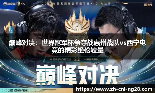 巅峰对决：世界冠军杯争夺战惠州战队vs西宁电竞的精彩绝伦较量